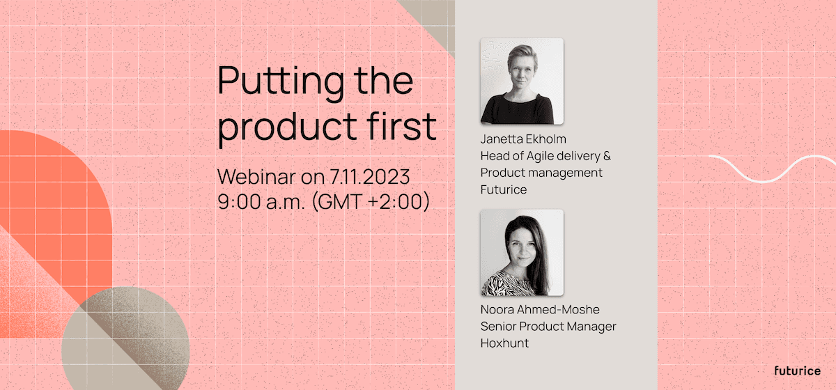 Putting the product first - webinar on 7.11.2023, 9am (GMT+2) hosted by Janetta Ekholm and Noora Ahmed-Moshe.